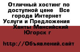 Отличный хостинг по доступной цене - Все города Интернет » Услуги и Предложения   . Ханты-Мансийский,Югорск г.